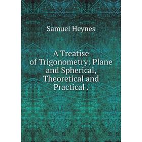 

Книга A Treatise of Trigonometry: Plane and Spherical, Theoretical and Practical