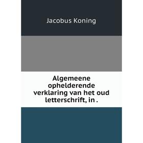 

Книга Algemeene ophelderende verklaring van het oud letterschrift