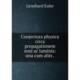 

Книга Conjectura physica circa propagationem soni ac luminis: una cum aliis