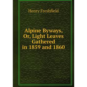 

Книга Alpine Byways or Light Leaves Gathered in 1859 and 1860