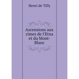 

Книга Ascensions aux cimes de l'Etna et du Mont-Blanc