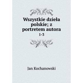 

Книга Wszystkie dzieła polskie; z portretem autora 1-3