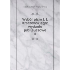 

Книга Wybór pism J. I. Kraszewskiego: wydanie jubileuszowe 8