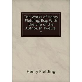 

Книга The Works of Henry Fielding, Esq: With the Life of the Author. In Twelve 7