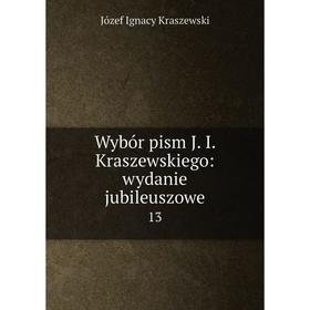 

Книга Wybór pism J. I. Kraszewskiego: wydanie jubileuszowe 13