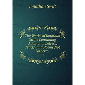 

Книга The Works of Jonathan Swift: Containing Additional Letters, Tracts and Poems Not Hitherto 12