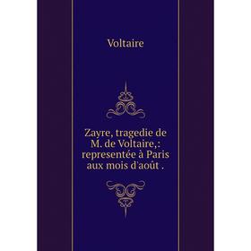 

Книга Zayre, tragedie de M. de Voltaire: representée à Paris aux mois d'août