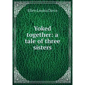 

Книга Yoked together: a tale of three sisters