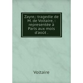 

Книга Zayre: tragedie de M. de Voltaire: representée à Paris aux mois d'août