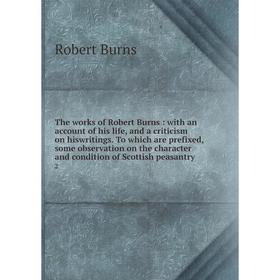 

Книга The works of Robert Burns: with an account of his life and a criticism on hiswritings. To which are prefixed, some observation on the character