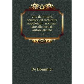 

Книга Vite de' pittori, scultori, ed architetti napoletani: non mai date alla luce da Autore alcuno 1-2