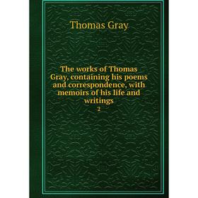 

Книга The works of Thomas Gray, containing his poems and correspondence, with memoirs of his life and writings 2