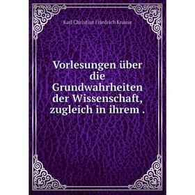 

Книга Vorlesungen über die Grundwahrheiten der Wissenschaft, zugleich in ihrem