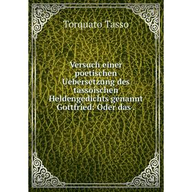

Книга Versuch einer poetischen Uebersetzung des tassoischen Heldengedichts genannt Gottfried