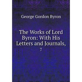 

Книга The Works of Lord Byron: With His Letters and Journals, 7