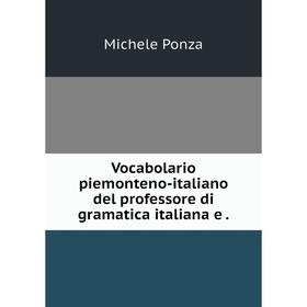 

Книга Vocabolario piemonteno-italiano del professore di gramatica italiana