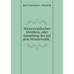 

Книга Westerwäldisches Idiotikon, oder Sammlung der auf dem Westerwalde