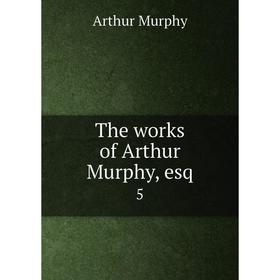 

Книга The works of Arthur Murphy, esq 5