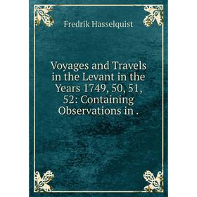 

Книга Voyages and Travels in the Levant in the Years 1749, 50, 51, 52: Containing Observations in