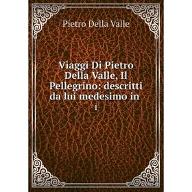 

Книга Viaggi Di Pietro Della Valle, Il Pellegrino: descritti da lui medesimo in 1