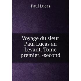 

Книга Voyage du sieur Paul Lucas au Levant. Tome premier