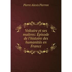 

Книга Voltaire et ses maîtres: Épisode de l'histoire des humanités en France