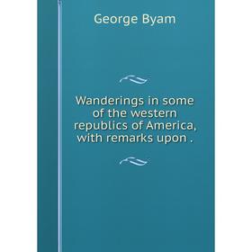 

Книга Wanderings in some of the western republics of America, with remarks upon