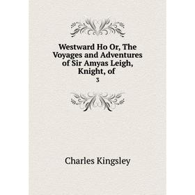 

Книга Westward Ho Or, The Voyages and Adventures of Sir Amyas Leigh, Knight, of 3
