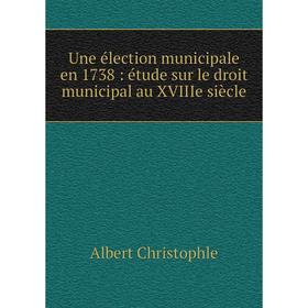 

Книга Une élection municipale en 1738: étude sur le droit municipal au XVIIIe siècle