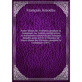 

Книга Notre-Dame des Victoires pendant la Commune, ou, Lettres justificatives documents conservés par François Amodru pour servir à l'histoire de No