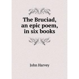 

Книга The Bruciad, an epic poem, in six books. John Harvey
