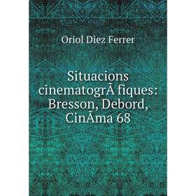 

Книга Situacions cinematogrÃ fiques: Bresson, Debord, CinÃma 68. Oriol Diez Ferrer