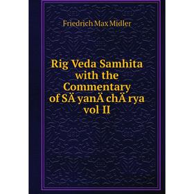 

Книга Rig Veda Samhita with the Commentary of SÄyanÄchÄrya vol II. Friedrich Max Midler