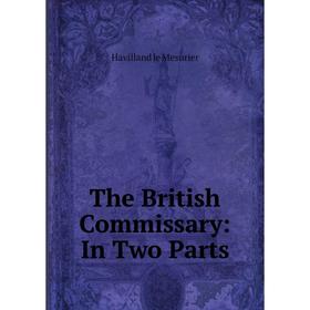 

Книга The British Commissary: In Two Parts. Havilland le Mesurier