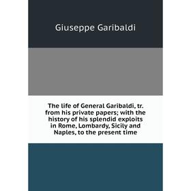 

Книга The life of General Garibaldi, tr. from his private papers; with the history of his splendid exploits in Rome, Lombardy, Sicily and Naples, to t
