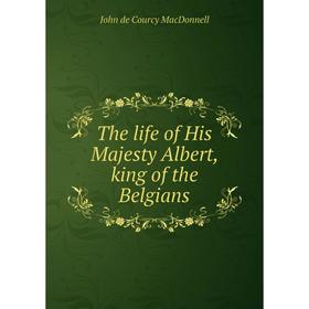 

Книга The life of His Majesty Albert, king of the Belgians