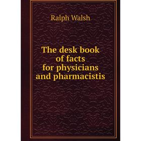 

Книга The desk book of facts for physicians and pharmacistis. Ralph Walsh