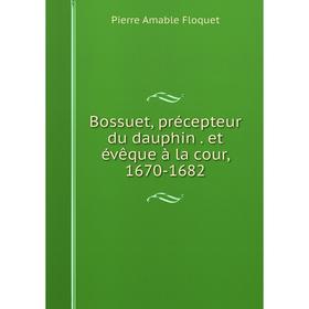 

Книга Bossuet, précepteur du dauphin. et évêque à la cour, 1670-1682