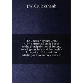 

Книга The Umbrian towns; Grant Allen's historical guide books to the principal cities of Europe, treating concisely and thoroughly of the principal hi
