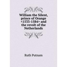 

Книга William the Silent, prince of Orange and the revolt of the Netherlands