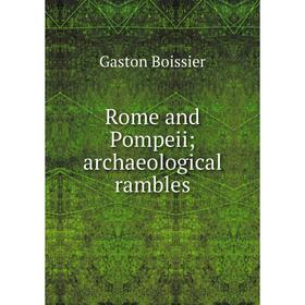 

Книга Rome and Pompeii; archaeological rambles. Gaston Boissier