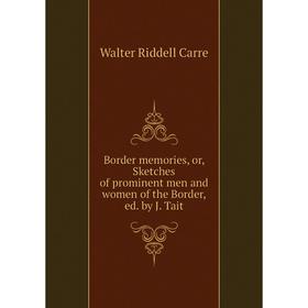 

Книга Border memories, or, Sketches of prominent men and women of the Border, ed. by J. Tait