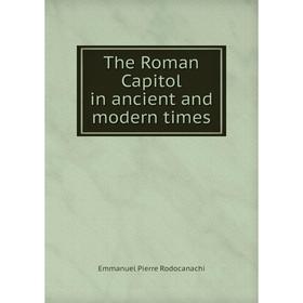 

Книга The Roman Capitol in ancient and modern times