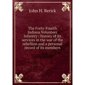 

Книга The Forty-Fourth Indiana Volunteer Infantry: history of its services in the war of the rebellion and