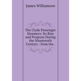 

Книга The Clyde Passenger Steamers: Its Rise and Progress During the Nineteenth Century: from the. James W