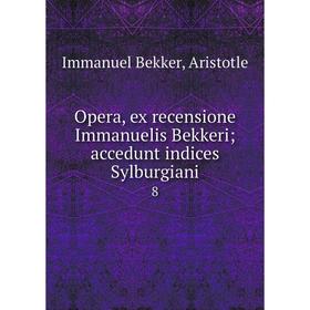 

Книга Opera, ex recensione Immanuelis Bekkeri; accedunt indices Sylburgiani 8