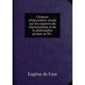 

Книга Clément d'Alexandrie: étude sur les rapports du christianisme et de la philosophie greque au IIe.