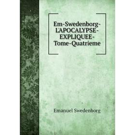 

Книга Em-Swedenborg-L'APOCALYPSE-EXPLIQUEE-Tome-Quatrieme