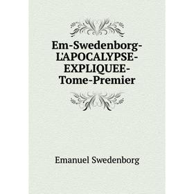 

Книга Em-Swedenborg-L'APOCALYPSE-EXPLIQUEE-Tome-Premier
