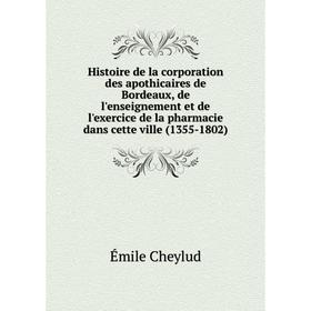 

Книга Histoire de la corporation des apothicaires de Bordeaux, de l'enseignement et de l'exercice de la pharmacie dans cette ville (1355-1802)